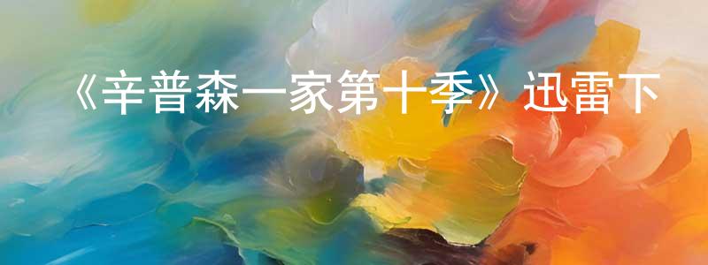 白明慧發布《辛普森一家第十季》迅雷下載/在線觀看-動漫卡通-美劇天堂